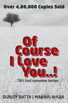 Of Course I Love You...! Till I Find Someone Better... - Durjoy Datta