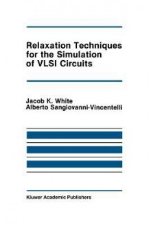 Relaxation Techniques for the Simulation of VLSI Circuits - Jacob K White, Alberto L. Sangiovanni-Vincentelli