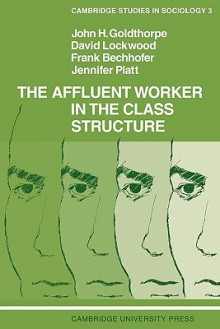 The Affluent Worker in the Class Structure - John H. Goldthorpe, Frank Bechhofer, David Lockwood