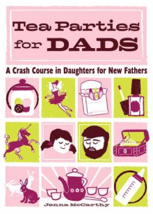 Tea Parties for Dads: A Crash Course in Daughters for New Fathers - Jenna McCarthy, Sasha Barr