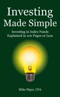 Investing Made Simple: Index Fund Investing and ETF Investing Explained in 100 Pages or Less - Mike Piper