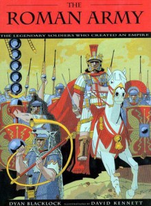 The Roman Army: The Legendary Soldiers Who Created an Empire - Dyan Blacklock, David Kennett