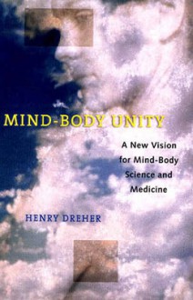 Mind-Body Unity: A New Vision for Mind-Body Science and Medicine - Henry Dreher