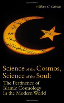 Science of the Cosmos, Science of the Soul: Pertinence of Islamic Cosmology in the Modern World - William C. Chittick