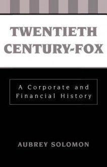 Twentieth Century-Fox: A Corporate and Financial History - Aubrey Solomon