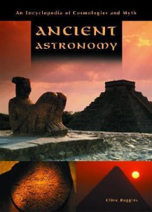 Ancient Astronomy: An Encyclopedia of Cosmologies and Myth - Clive Ruggles