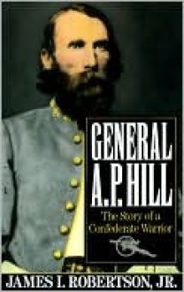 General A.P. Hill: The Story of a Confederate Warrior - James I. Robertson Jr.