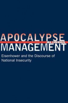 Apocalypse Management: Eisenhower and the Discourse of National Insecurity - Ira Chernus