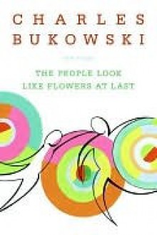 The People Look Like Flowers at Last - Charles Bukowski