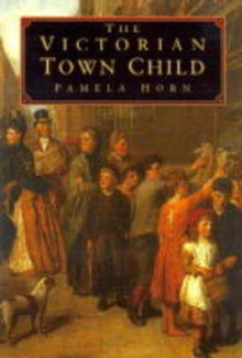 The Victorian Town Child - Pamela Horn