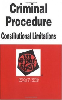 Criminal Procedure: Constitutional Limitations in a Nutshell (Nutshell Series) - Jerold H. Israel, Wayne R. Lafave