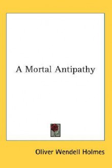 A Mortal Antipathy - Oliver Wendell Holmes Sr.