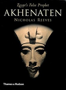 Akhenaten: Egypt's False Prophet - Nicholas Reeves