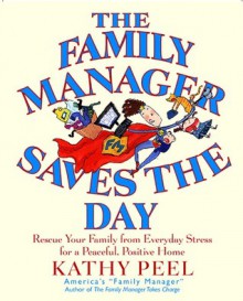 The Family Manager Saves the Day: Rescue Your Family from Everyday Stress for a Peaceful, Positive Home - Kathy Peel