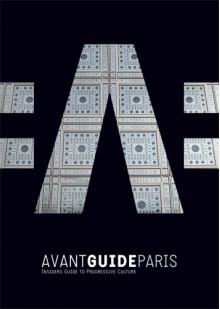 Avant-Guide Paris: Insiders' Guide to Progressive Culture - Dan Levine