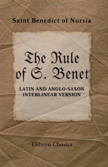 The Rule of S. Benet: Latin and Anglo-Saxon Interlinear Version - St. Benedict of Nursia, H. Logeman