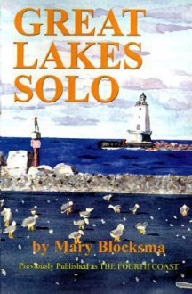 Great Lakes Solo: Exploring the Great Lakes Coastline from the St. Lawrence Seaway to the Boundary Waters of Minnesota - Mary Blocksma