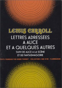 Lettres Adressees a Alice Et a Quelques Autres; (Suivi de) Alice a la Scene; (Et de) Fantasmagorie - Lewis Carroll