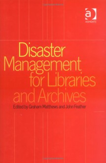 Disaster Management for Libraries and Archives - Graham Matthews, John Feather