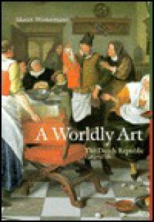 A Worldly Art: The Dutch Republic 1585-1718 (Perspectives) (Trade Version) - Mariet Westermann