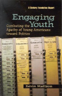 Engaging Youth: Combating the Apathy of Young Americans Toward Politics - Kevin Mattson, Richard C. Leone