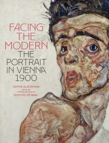 Facing the Modern: The Portrait in Vienna 1900 - Gemma Blackshaw, Edmund de Waal, Tag Gronberg, Julie Johnson, Doris Lehmann, Elana Shapira, Sabine Wieber, Mary Costello