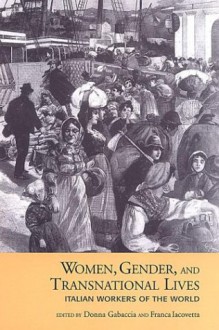 Women, Gender, and Transnational Lives: Italian Workers of the World - Donna R. Gabaccia