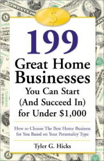 199 Great Home Businesses You Can Start (and Succeed In) for Under $1,000: How to Choose the Best Home Business for You Based on Your Personality Type - Tyler G. Hicks