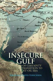 Insecure Gulf: The End of Certainty and the Transition to the Post-Oil Era - Kristian Coates Ulrichsen