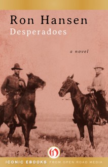 Desperadoes: A Novel - Ron Hansen