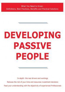 Developing Passive People - What You Need to Know: Definitions, Best Practices, Benefits and Practical Solutions - James Smith