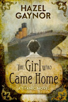 The Girl Who Came Home - A Titanic Novel - Hazel Gaynor