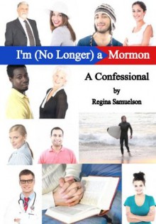 I'm (No Longer) a Mormon: A Confessional - Regina Samuelson