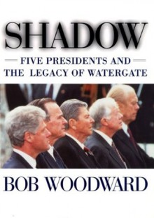 Shadow: Five Presidents And The Legacy Of Watergate - Bob Woodward