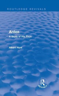 Arden (Routledge Revivals): A Study of His Plays - Albert Hunt