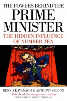 The Powers Behind the Prime Minister: The Hidden Influence of Number Ten (Text Only) - Dennis Kavanagh, Anthony Seldon