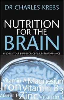 Nutrition for the Brain: Feeding Your Brain for Optimum Performance - Charles Krebs