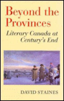 Beyond The Provinces: Literary Canada At Century's End - David Staines