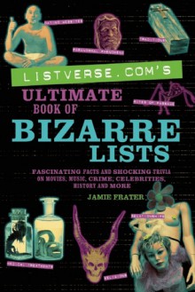 Listverse.com's Ultimate Book of Bizarre Lists: Fascinating Facts and Shocking Trivia on Movies, Music, Crime, Celebrities, History, and More - Jamie Frater