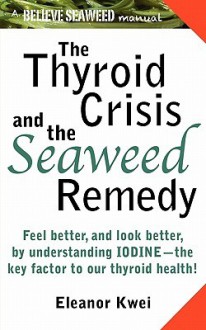 The Thyroid Crisis and the Seaweed Remedy - Eleanor Kwei, Leif And Ariel Lindholm, Gloria Y. Kwei