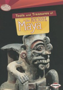 Tools and Treasures of the Ancient Maya - Matt Doeden