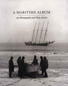 A Maritime Album: 100 Photographs and Their Stories - John Szarkowski, Richard Benson, The Mariners' Museum
