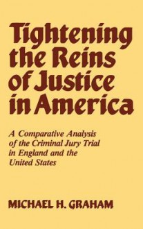 Tightening the Reins of Justice in America: A Comparative Analysis of the Criminal Jury Trial in England and the United States - Michael H. Graham