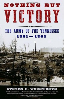 Nothing but Victory: The Army of the Tennessee, 1861-1865 - Steven E. Woodworth