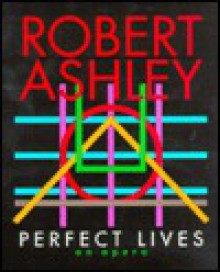 Perfect Lives: An Opera - Robert Ashley, Archer Fields Incorporated, John Ashley