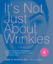 It's Not Just about Wrinkles: A Park Avenue Dermatologist's Program for Beautiful Skin-In Just 4 Minutes a Day - Neal B. Schultz, Laura Morton