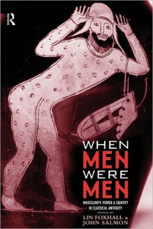 When Men Were Men: Masculinity, Power and Identity in Classical Antiquity - Sarah B. Pomeroy, Lin Foxhall