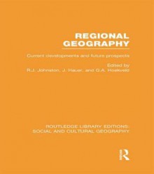 Regional Geography (Rle Social & Cultural Geography): Current Developments and Future Prsopects - Ron Johnston, Joost Hauer, G. Hoekveld