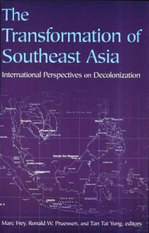 The Transformation of Southeast Asia: International Perspectives on Decolonization - Marc Frey, Ronald W. Pruessen, Tan Tai Yong