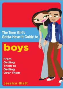 The Teen Girl's Gotta-Have-It Guide to Boys: From Getting Them to Getting Over Them - Jessica Blatt